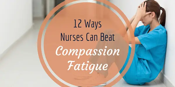 12 Ways Nurses Can Beat Compassion Fatigue