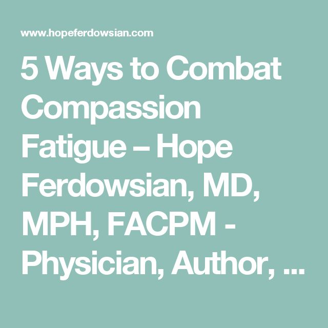 5 Ways to Combat Compassion Fatigue  Hope Ferdowsian, MD, MPH, FACPM ...