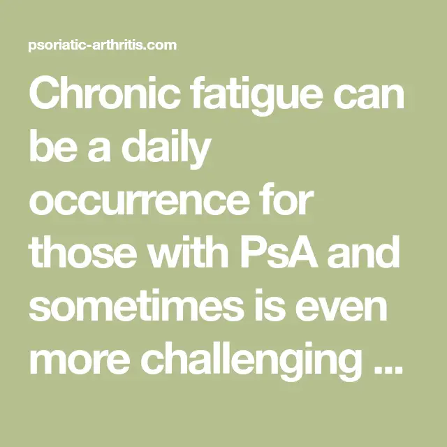 Chronic fatigue can be a daily occurrence for those with PsA and ...