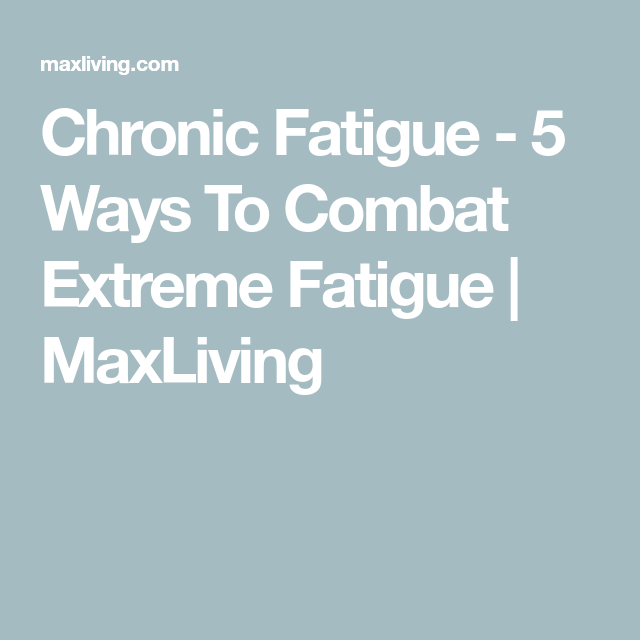 Chronic Fatigue5 Ways To Combat Extreme Fatigue