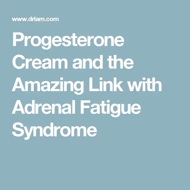 Progesterone Cream and the Amazing Link with Adrenal Fatigue Syndrome ...