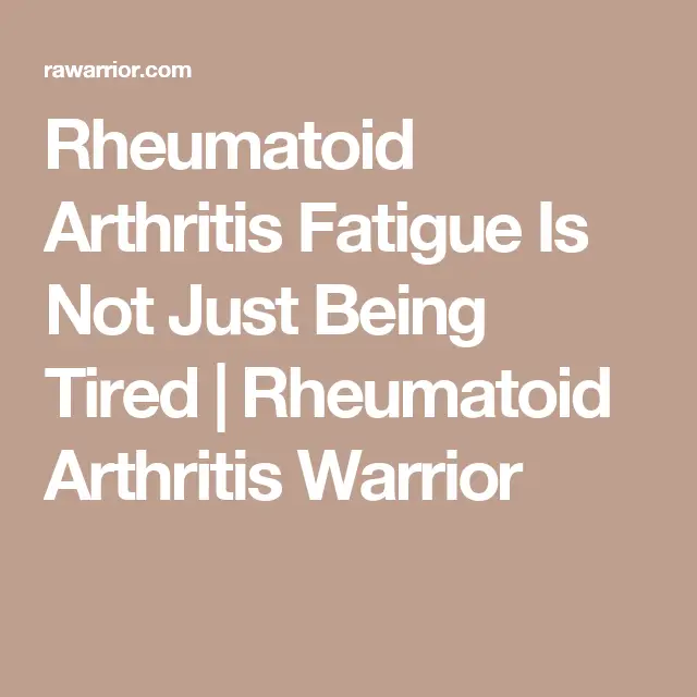 Rheumatoid Arthritis Fatigue Is Not Just Being Tired